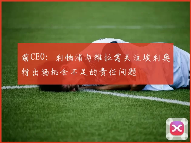 前CEO：利物浦与维拉需关注埃利奥特出场机会不足的责任问题
