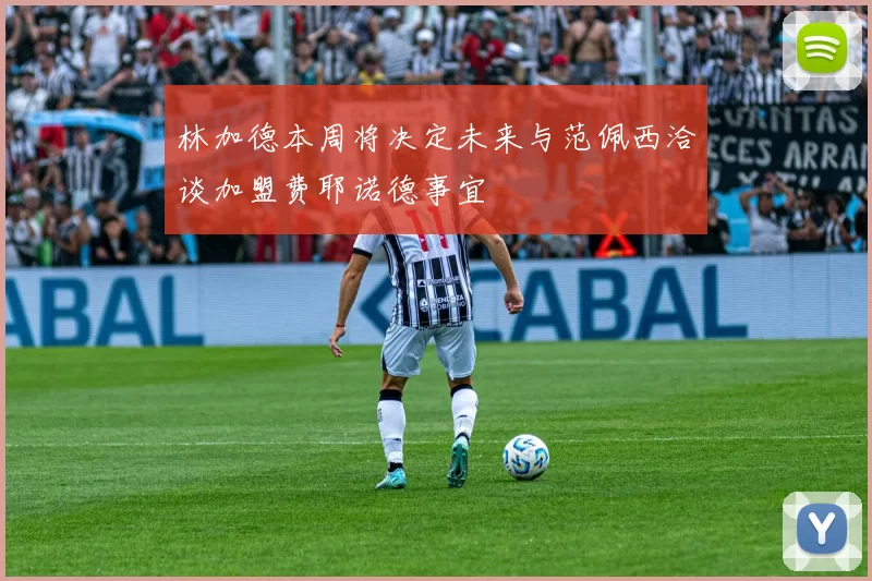 林加德本周将决定未来与范佩西洽谈加盟费耶诺德事宜