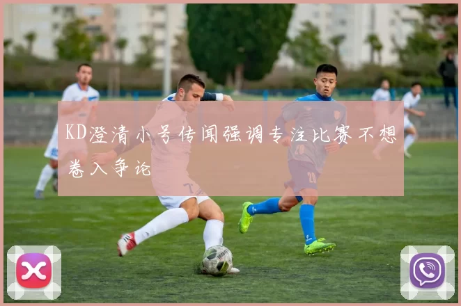 KD澄清小号传闻强调专注比赛不想卷入争论