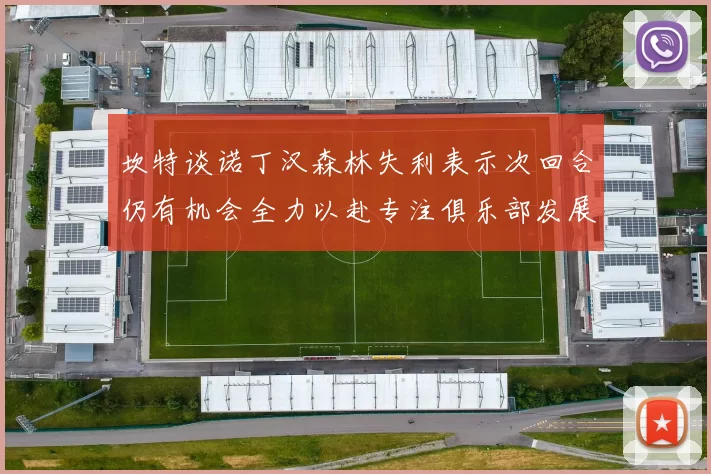 坎特谈诺丁汉森林失利表示次回合仍有机会全力以赴专注俱乐部发展