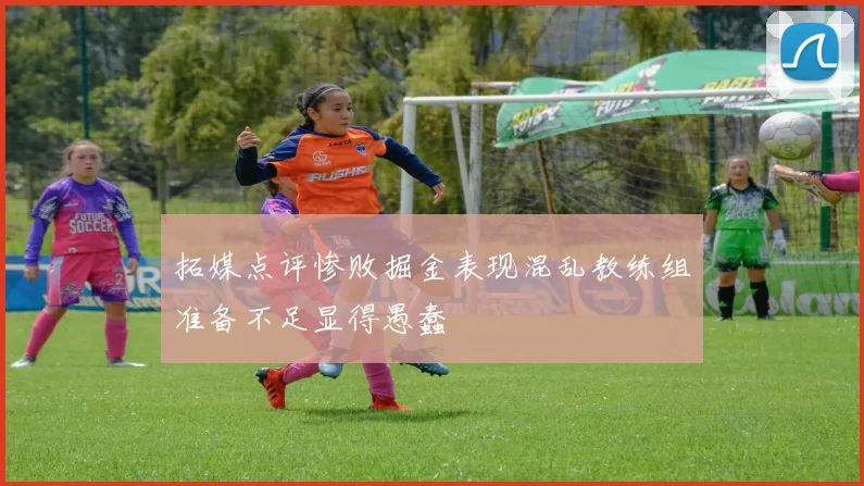 拓媒点评惨败掘金表现混乱教练组准备不足显得愚蠢