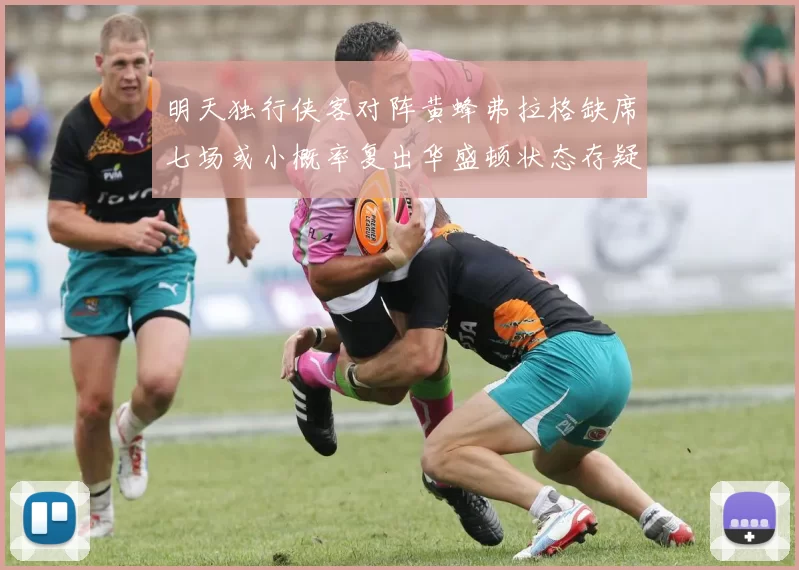 明天独行侠客对阵黄蜂弗拉格缺席七场或小概率复出华盛顿状态存疑