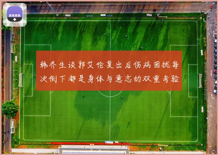 韩乔生谈郭艾伦复出后伤病困扰每次倒下都是身体与意志的双重考验