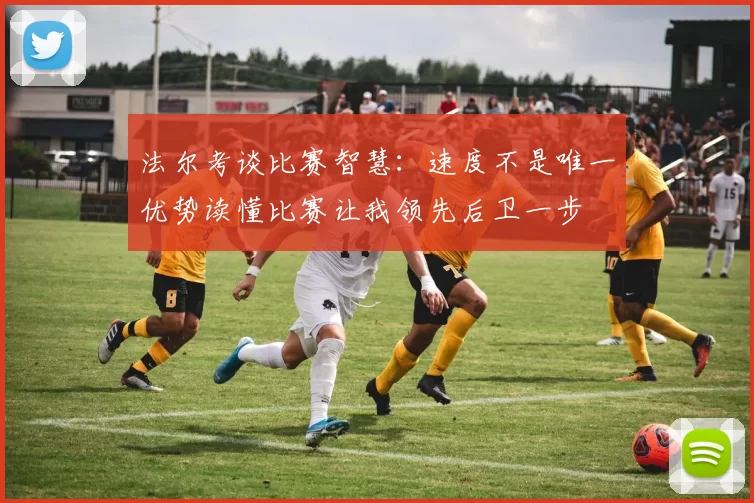 法尔考谈比赛智慧：速度不是唯一优势读懂比赛让我领先后卫一步