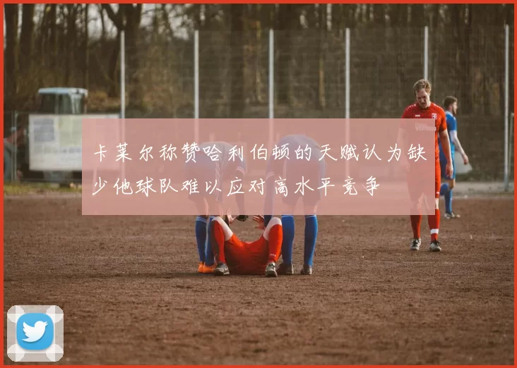 卡莱尔称赞哈利伯顿的天赋认为缺少他球队难以应对高水平竞争